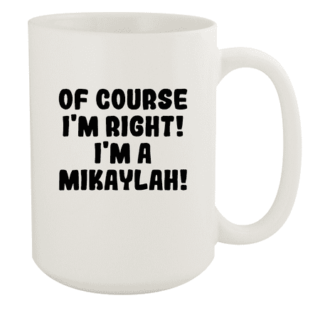 

Of Course I m Right! I m A Mikaylah! - Ceramic 15oz White Mug White