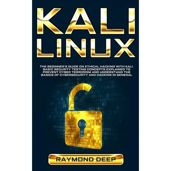 Kali Linux: The Beginner's Guide on Ethical Hacking with Kali. Basic Security Testing Concepts Explained to Prevent Cybe