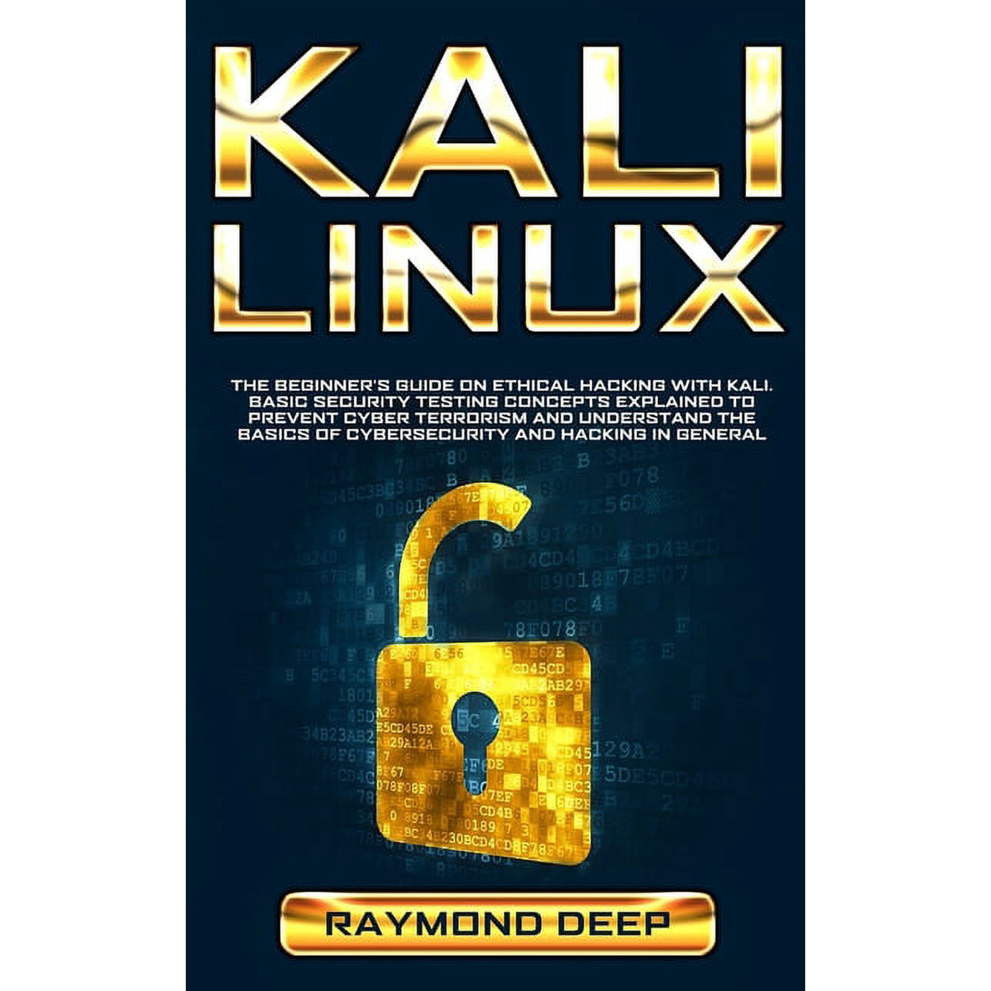 Kali Linux: The Beginner s Guide on Ethical Hacking with Kali. Basic Security Testing Concepts Explained to Prevent Cybe