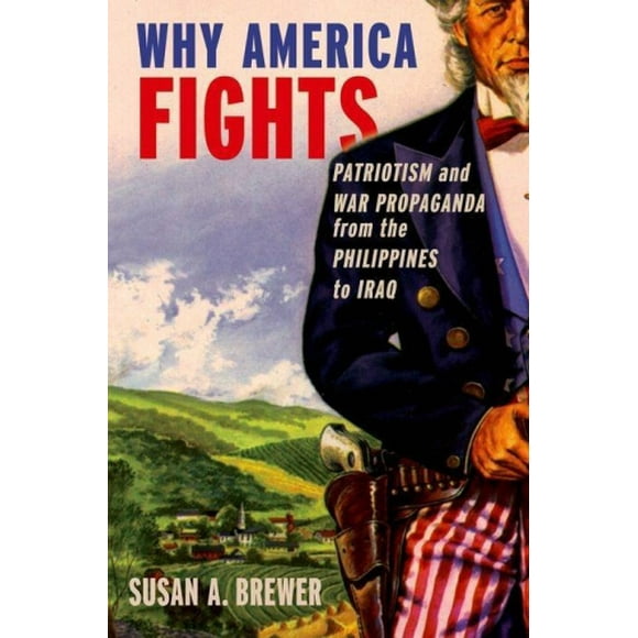 Why America Fights: Patriotism and War Propaganda from the Philippines to Iraq