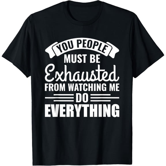 You people must be exhausted from watching me do everything T-ShirtMen and women, Black T-shirt, size: Extra large