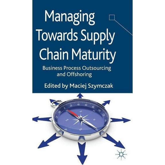 Managing Towards Supply Chain Maturity: Business Process Outsourcing and Offshoring, (Hardcover)