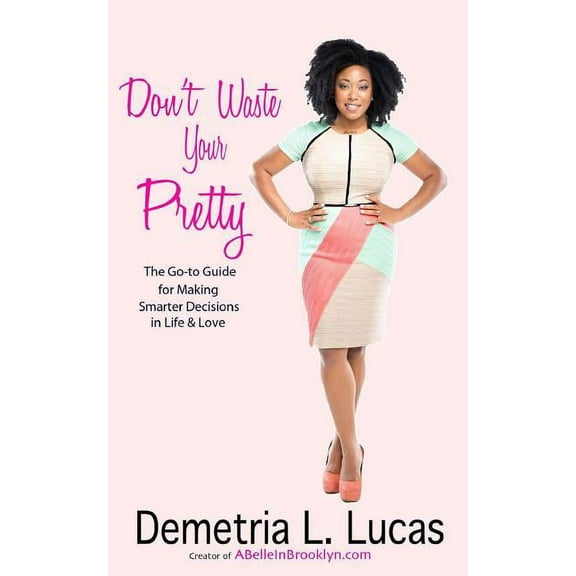 Don't Waste Your Pretty: The Go-to Guide for Making Smarter Decisions in Life & Love, (Paperback)