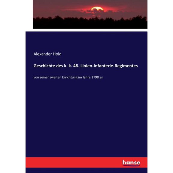 Geschichte des k. k. 48. Linien-Infanterie-Regimentes: von seiner zweiten Errichtung im Jahre 1798 an, (Paperback)