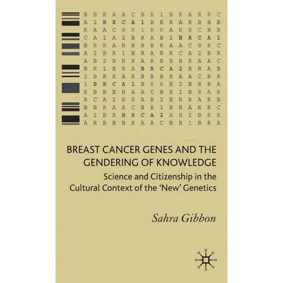 Breast Cancer Genes and the Gendering of Knowledge: Science and Citizenship in the Cultural Context of the 'new' Genetic, (Hardcover)