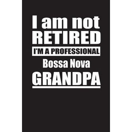 I Am Not Retired I'm A Professional Bossa Nova Grandpa: Blank Lined Notebook Journal