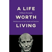 A Life Worth Living : Meditations on God, Death and Stoicism (Paperback)