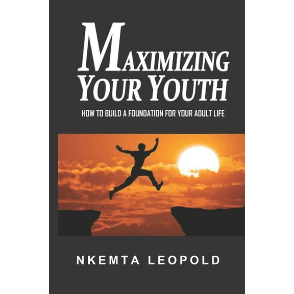 Maximizing Your Youth: How to Build a Foundation for Your Adult Life (Paperback)