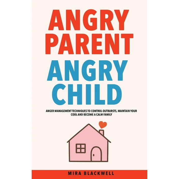 Angry Parent Angry Child: Anger Management Techniques to Control Outbursts, Maintain Your Cool and Become a Calm Family, (Paperback)