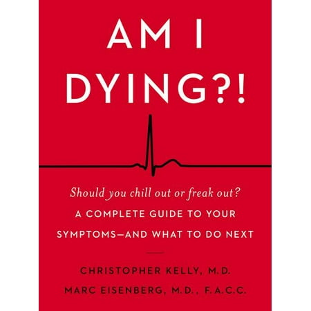 Am I Dying?! : A Complete Guide to Your Symptoms--And What to Do Next
