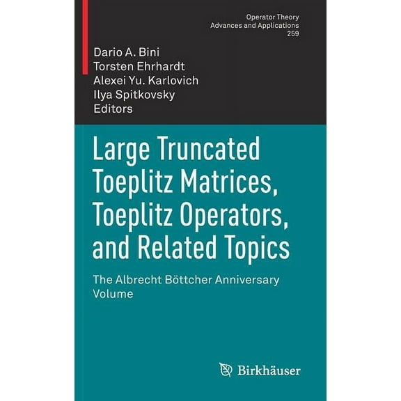 Operator Theory: Advances and Applicatio Large Truncated Toeplitz Matrices, Toeplitz Operators, and Related Topics: The Albrecht Böttcher Anniversary Volume, Book 259, (Hardcover)