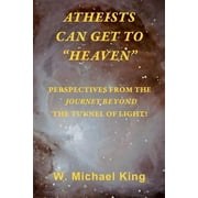 Atheists Can Get to Heaven : Perspectives from the Journey Beyond the Tunnel of Light