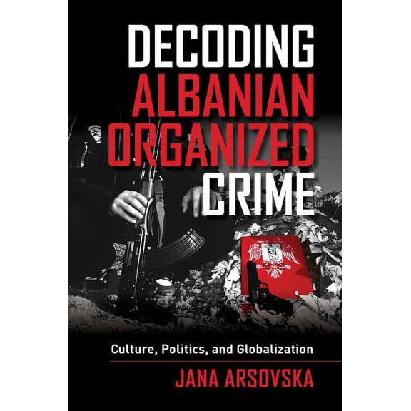 Decoding Albanian Organized Crime : Culture, Politics, and Globalization (Edition 1) (Paperback)
