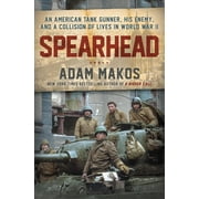 ADAM MAKOS Spearhead: An American Tank Gunner, His Enemy, and a Collision of Lives in World War II