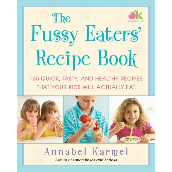 The Fussy Eaters' Recipe Book : 135 Quick, Tasty, and Healthy Recipes that Your Kids Will Actually Eat (Paperback)