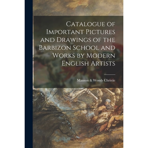 Catalogue of Important Pictures and Drawings of the Barbizon School and Works by Modern English Artists (Paperback)
