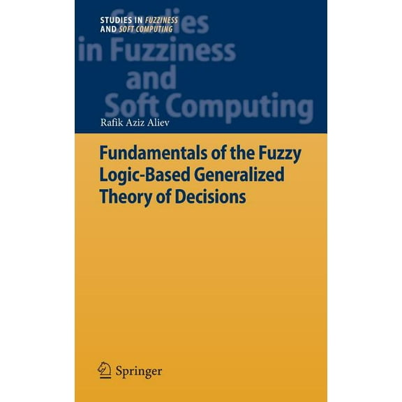 Studies in Fuzziness and Soft Computing Fundamentals of the Fuzzy Logic-Based Generalized Theory of Decisions, Book 293, (Hardcover)