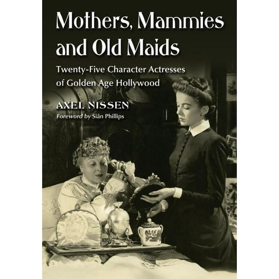 Mothers, Mammies and Old Maids: Twenty-Five Character Actresses of Golden Age Hollywood, (Paperback)