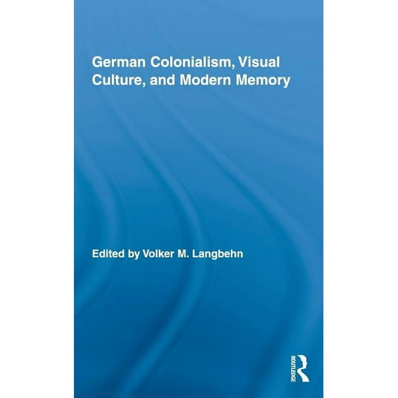 Routledge Studies in Modern European His German Colonialism, Visual Culture, and Modern Memory, Book 13, (Hardcover)
