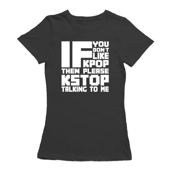 If You Don't Like Kpop Then Please Kstop Talking To Me Women Black T-Shirt, Female x-Large