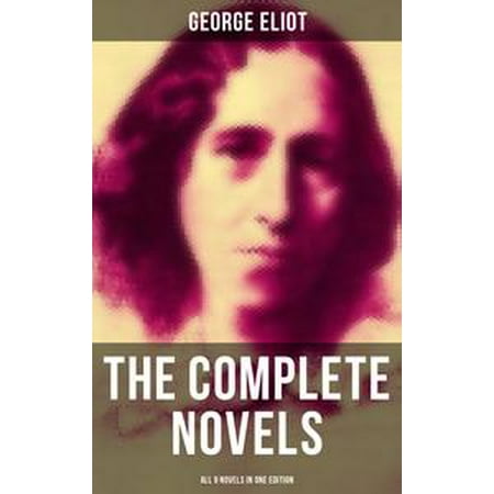The Complete Novels of George Eliot - All 9 Novels in One Edition - (George Eliot Best Novels)