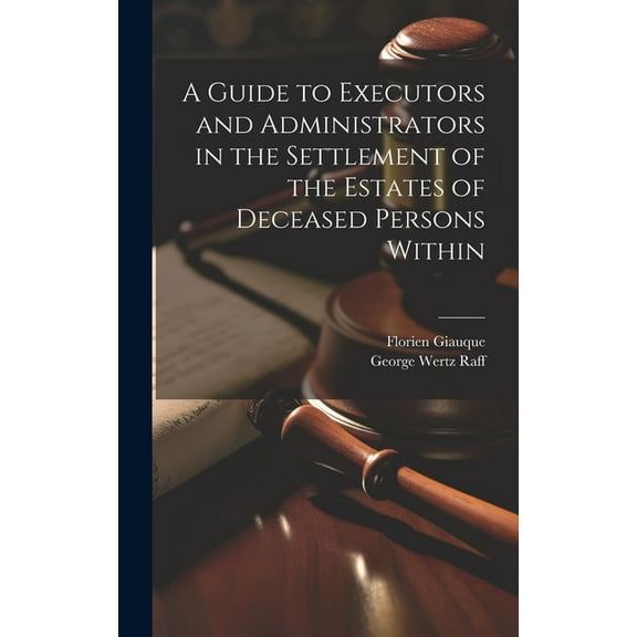 A Guide to Executors and Administrators in the Settlement of the Estates of Deceased Persons Within (Hardcover)