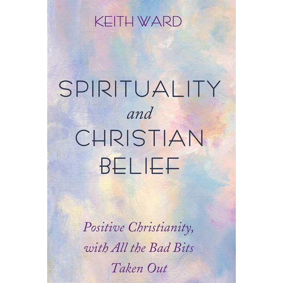 Spirituality and Christian Belief: Positive Christianity, with All the Bad Bits Taken Out (Paperback)