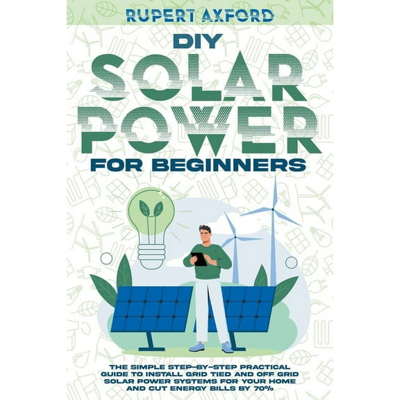 DIY Solar Power for Beginners: The Simple Step-by-Step Practical Guide to Install Grid Tied and Off Grid Solar Power Sys, (Paperback)