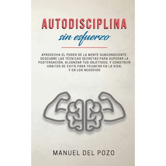 Autodisciplina sin esfuerzo: Aprovecha el poder de la mente subconsciente. Descubre las tÃ©cnicas secretas para superar l, (Paperback)