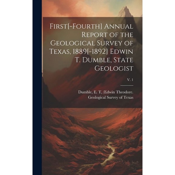 First[-fourth] Annual Report of the Geological Survey of Texas, 1889[-1892] Edwin T. Dumble, State Geologist; v. 1 (Hardcover)