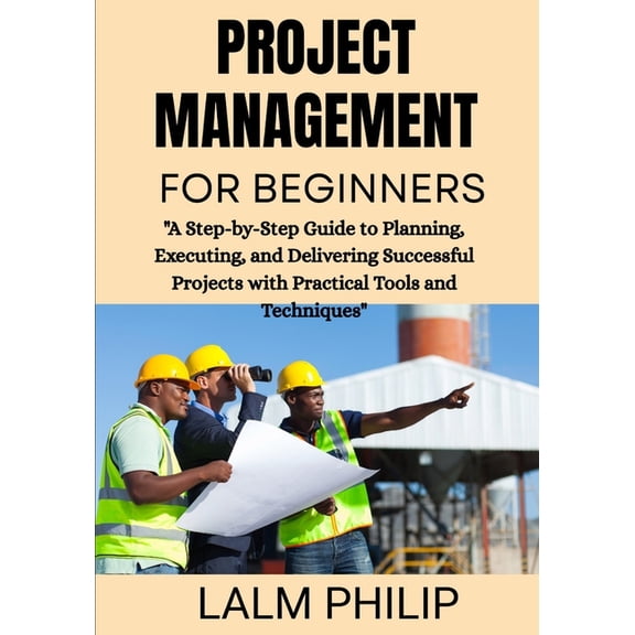 Project Management for Beginners: "A Step-by-Step Guide to Planning, Executing, and Delivering Successful Projects , (Paperback)