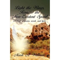 Light the Wings, Remove the Non-existent Speed : A Book of Poems, Words, and Lyrics