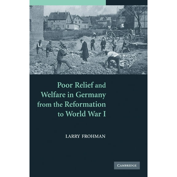 Poor Relief and Welfare in Germany from the Reformation to World War I, (Paperback)