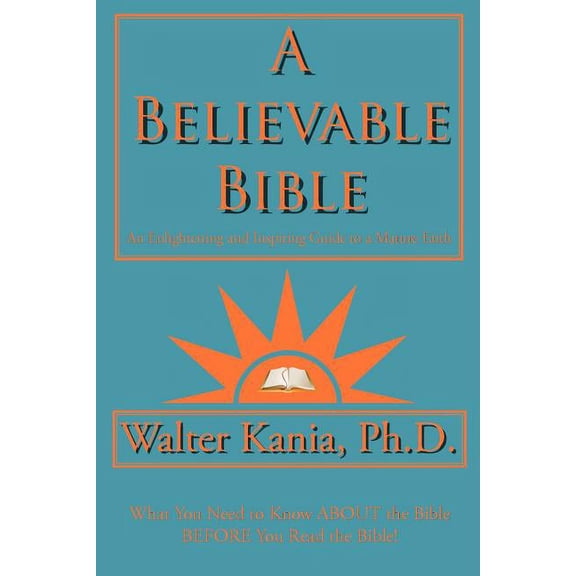 A Believable Bible: An Enlightening and Inspiring Guide to a Mature Faith, (Paperback)