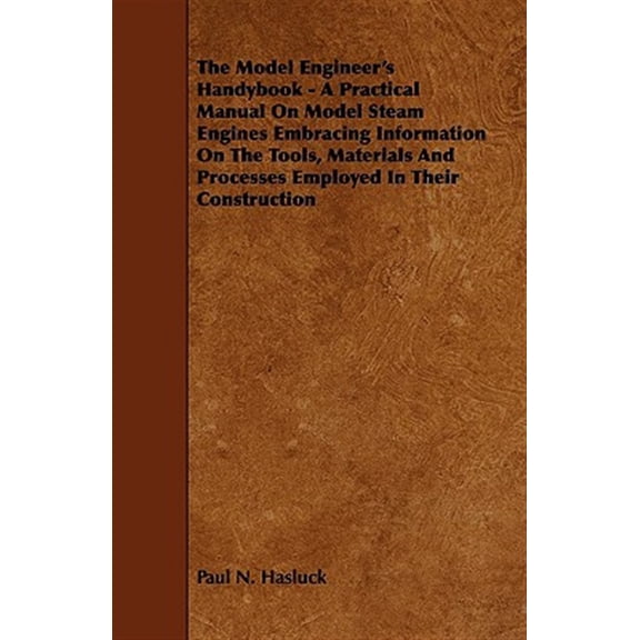 Pre-Owned The Model Engineer's Handybook - A Practical Manual on Model Steam Engines Embracing Information on the Tools, Materials and Processes Employed in Their Construction (Paperback)