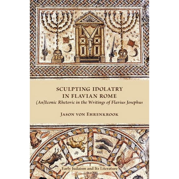 Early Judaism and Its Literature: Sculpting Idolatry in Flavian Rome: (An)Iconic Rhetoric in the Writings of Flavius Josephus (Paperback)