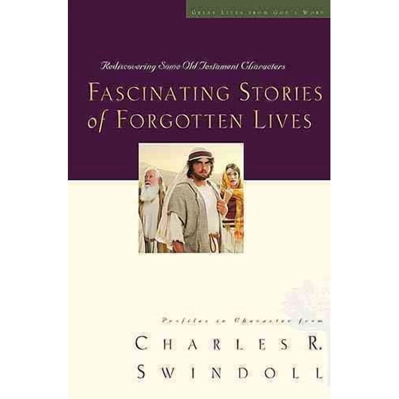 Fascinating Stories of Forgotten Lives: Rediscovering Some Old Testament Characters (Hardcover) by Dr. Charles R Swindoll