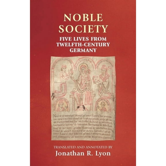 Manchester Medieval Sources Noble Society: Five Lives from Twelfth-Century Germany, (Hardcover)