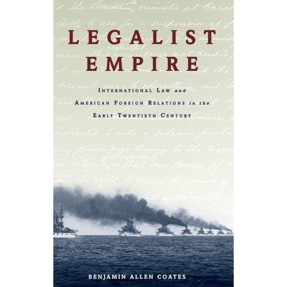 Legalist Empire: International Law and American Foreign Relations in the Early Twentieth Century, (Hardcover)