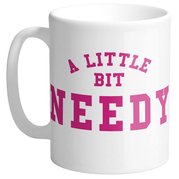 A Little Bit Needy Coffee Mug 11oz White
