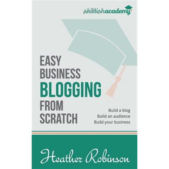 Pre-Owned Easy Business Blogging from Scratch : Build a Blog, Build an Audience, Build Your Business