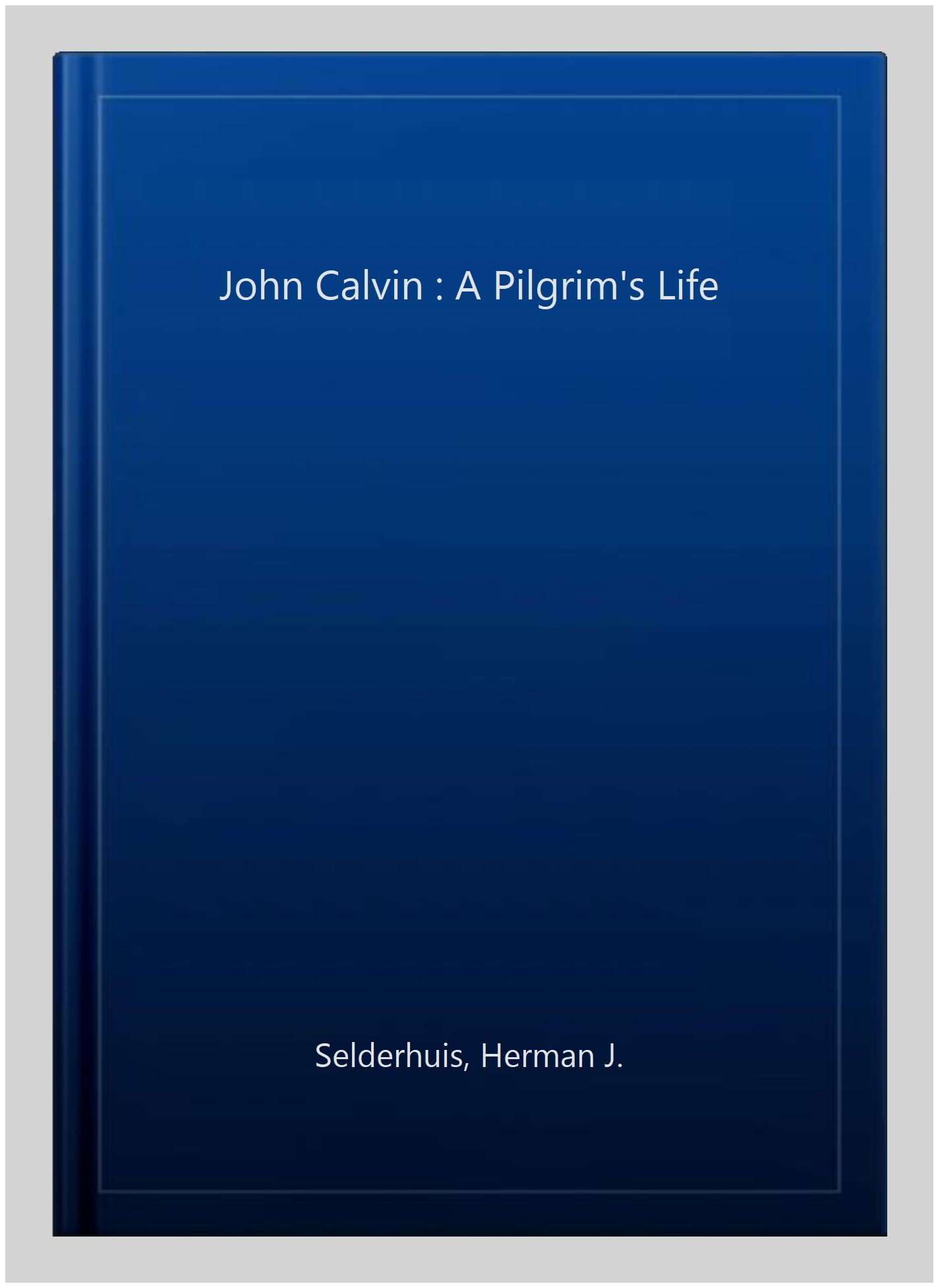 John Calvin: A Pilgrim's Life: Selderhuis, Herman J