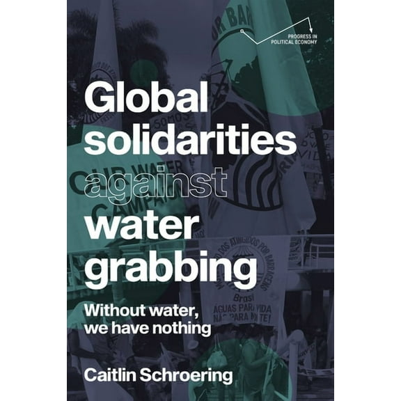 Progress in Political Economy Global Solidarities Against Water Grabbing: Without Water, We Have Nothing, (Hardcover)