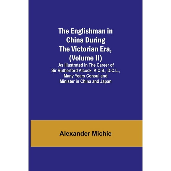 The Englishman In China During The Victorian Era, (Volume Ii); As Illustrated In The Career Of Sir Rutherford Alcock, K., (Paperback)