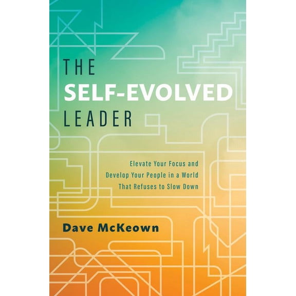 The Self-Evolved Leader: Elevate Your Focus and Develop Your People in a World That Refuses to Slow Down, (Hardcover)