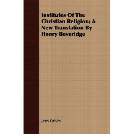 Institutes of the Christian Religion; A New Translation by Henry