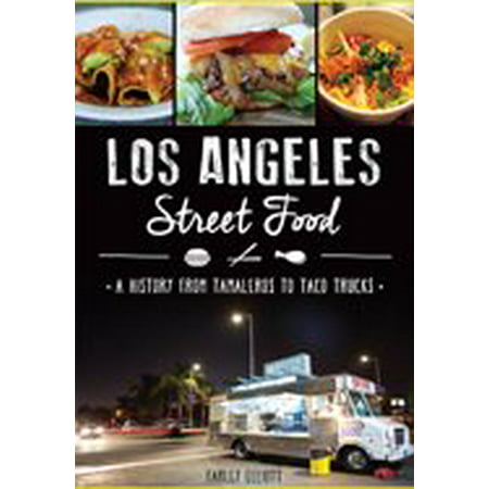 Los Angeles Street Food: : A History from Tamaleros to Taco (Best Lebanese Food Los Angeles)