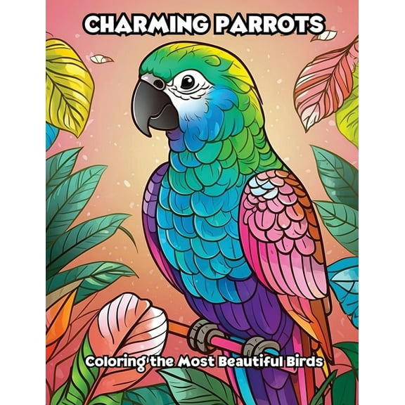 Charming Parrots: Coloring the Most Beautiful Birds, (Paperback)