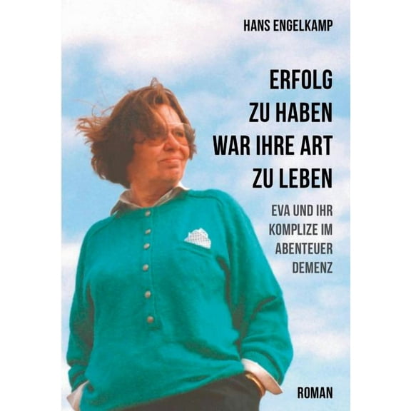 Erfolg zu haben, war ihre Art zu leben: Eva und ihr Komplize im Abenteuer Demenz, (Paperback)