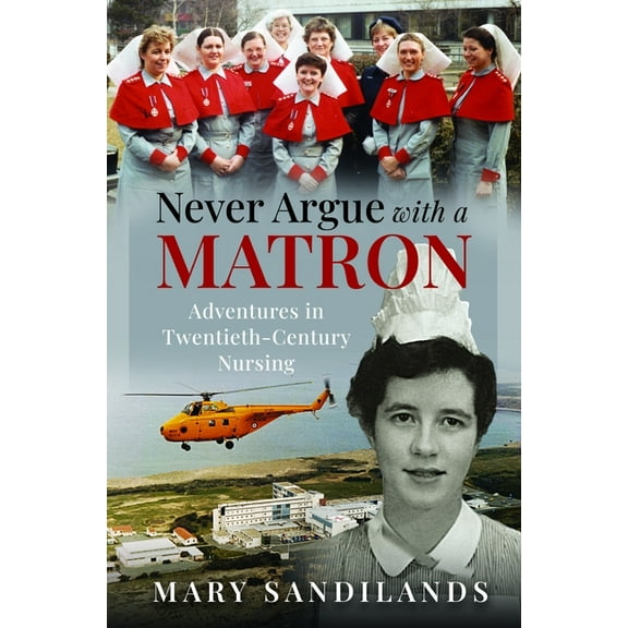 Never Argue with a Matron: Adventures in Twentieth-Century Nursing, (Hardcover)